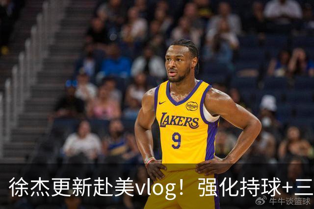 徐杰更新赴美vlog！强化持球+三分+中投，期待下赛季杜锋多给球权
